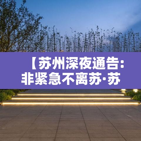 【苏州深夜通告:非紧急不离苏·苏州不让出省吗】 【苏州深夜通告:非紧急不离苏·苏州不让出省吗】