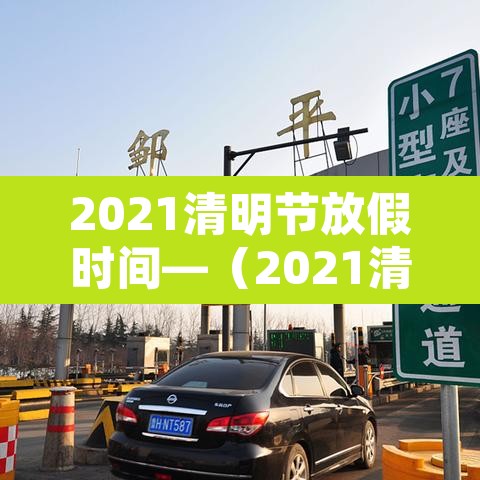 2021清明节放假时间—(2021清明节放假是哪天) 2021清明节放假时间—(2021清明节放假是哪天)