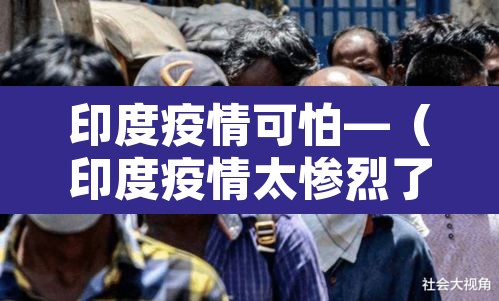 印度疫情可怕—(印度疫情太惨烈了) 印度疫情可怕—(印度疫情太惨烈了)