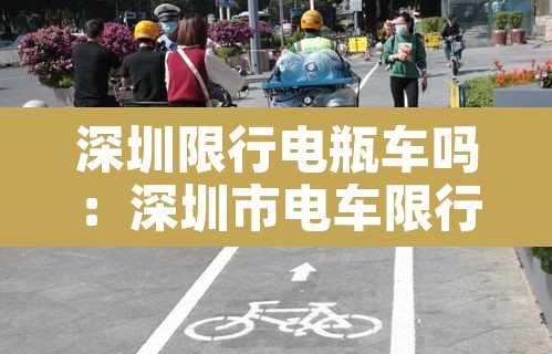 深圳限行电瓶车吗:深圳市电车限行吗 深圳限行电瓶车吗:深圳市电车限行吗