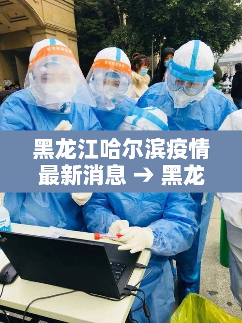 黑龙江哈尔滨疫情最新消息 → 黑龙江疫情最新情况 最新消息哈尔滨