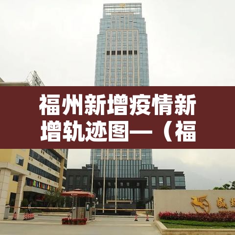 福州新增疫情新增轨迹图—(福州市新增病例) 福州新增疫情新增轨迹图—(福州市新增病例)