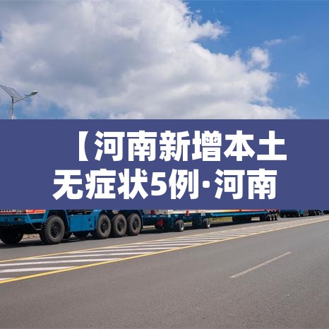 【河南新增本土无症状5例·河南新增一例无症状感染人数疫情】