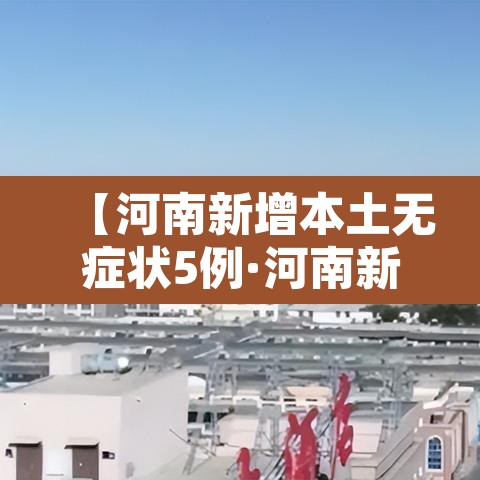 【河南新增本土无症状5例·河南新增一例无症状感染人数疫情】