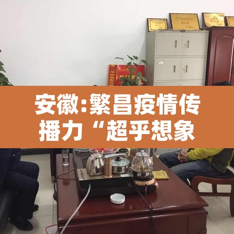 安徽:繁昌疫情传播力“超乎想象	” → 繁昌新冠