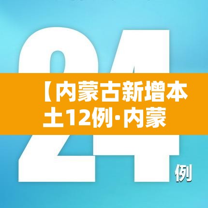 【内蒙古新增本土12例·内蒙古新增本土确诊8例】 【内蒙古新增本土12例·内蒙古新增本土确诊8例】