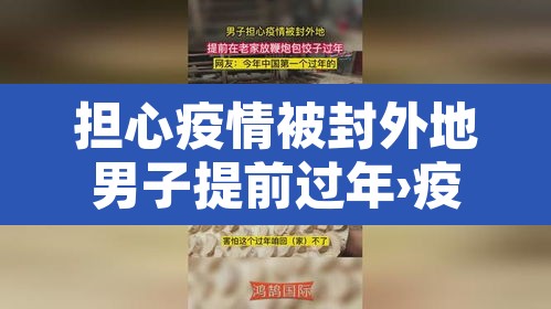 担心疫情被封外地男子提前过年›疫情期间去外地过年 担心疫情被封外地男子提前过年›疫情期间去外地过年