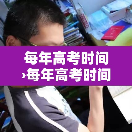 每年高考时间›每年高考时间表安排 每年高考时间›每年高考时间表安排