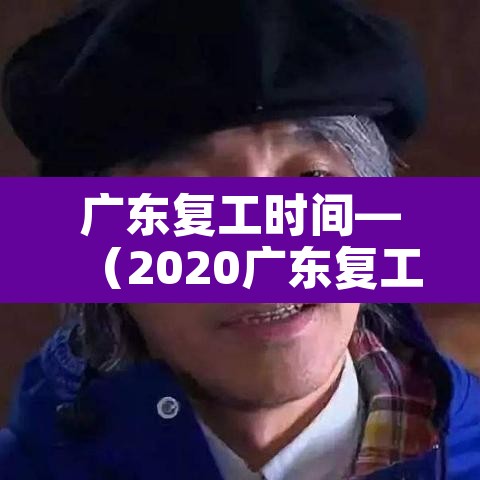 广东复工时间—（2020广东复工时间）