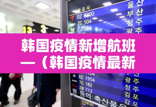 韩国疫情新增航班—(韩国疫情最新消息航班停飞)