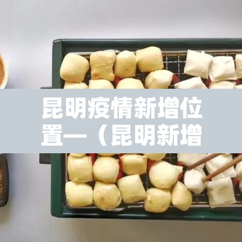 昆明疫情新增位置—（昆明新增肺炎疫情）
