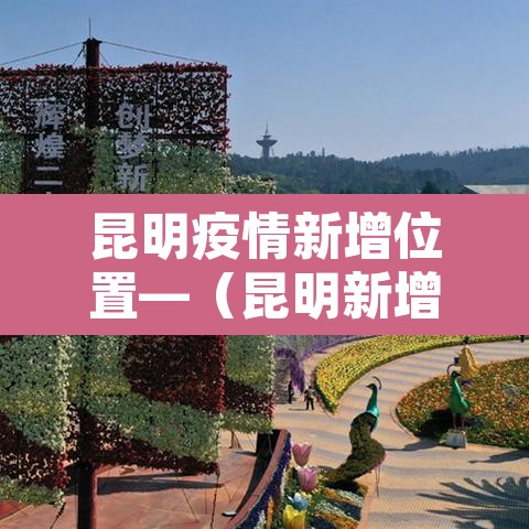昆明疫情新增位置—（昆明新增肺炎疫情）