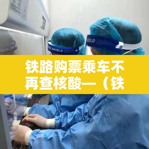 铁路购票乘车不再查核酸—(铁路购票需要核酸检测吗) 铁路购票乘车不再查核酸—(铁路购票需要核酸检测吗)