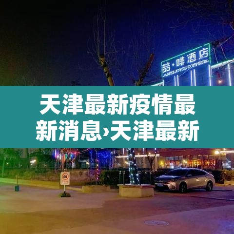 天津最新疫情最新消息›天津最新的疫情 天津最新疫情最新消息›天津最新的疫情
