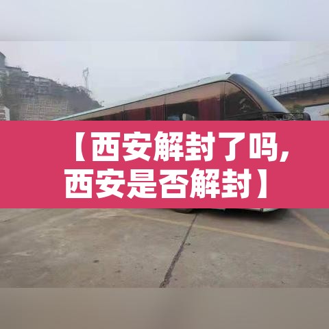 【西安解封了吗,西安是否解封】 【西安解封了吗,西安是否解封】