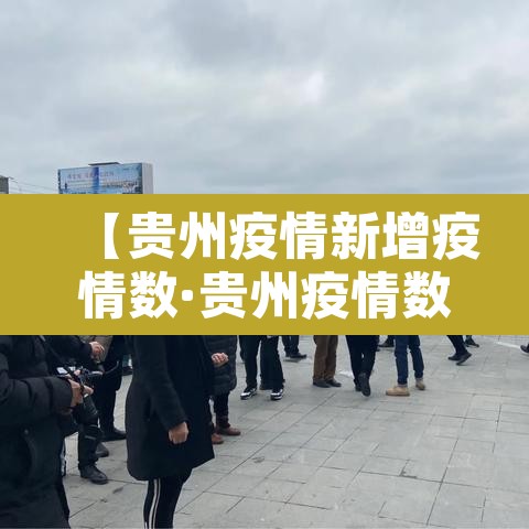 【贵州疫情新增疫情数·贵州疫情数据发布】 【贵州疫情新增疫情数·贵州疫情数据发布】