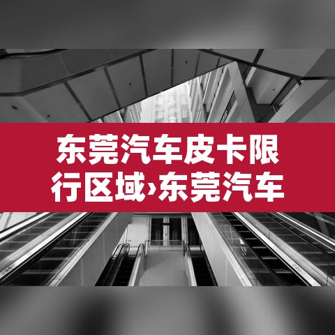 东莞汽车皮卡限行区域›东莞汽车皮卡限行区域有哪些