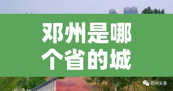 邓州是哪个省的城市:邓州是哪个省的城市房价最低