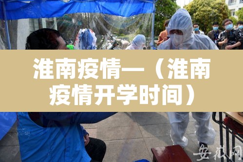 淮南疫情—(淮南疫情开学时间) 淮南疫情—(淮南疫情开学时间)