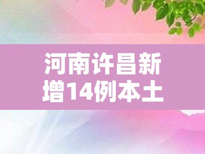 河南许昌新增14例本土确诊›河南许昌疫情轨迹 河南许昌新增14例本土确诊›河南许昌疫情轨迹