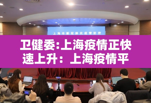 卫健委:上海疫情正快速上升:上海疫情平稳