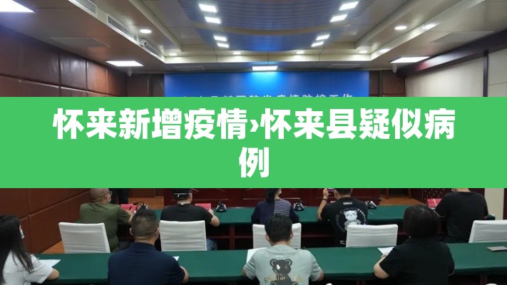 怀来新增疫情›怀来县疑似病例 怀来新增疫情›怀来县疑似病例