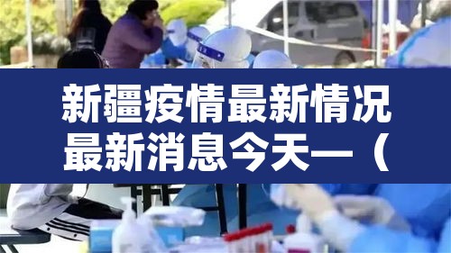 新疆疫情最新情况最新消息今天—(新疆疫情最新动态实时) 新疆疫情最新情况最新消息今天—(新疆疫情最新动态实时)