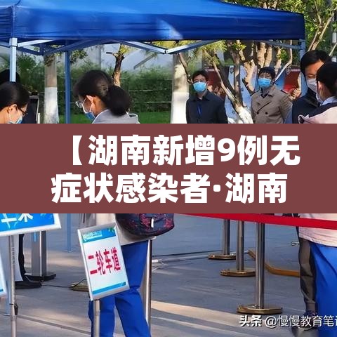 【湖南新增9例无症状感染者·湖南新增6例确诊无症状10例】 【湖南新增9例无症状感染者·湖南新增6例确诊无症状10例】