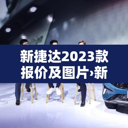 新捷达2023款报价及图片›新捷达价格及图片 新捷达2023款报价及图片›新捷达价格及图片