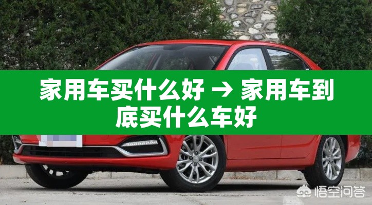 家用车买什么好 → 家用车到底买什么车好 家用车买什么好 → 家用车到底买什么车好