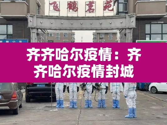 齐齐哈尔疫情：齐齐哈尔疫情封城