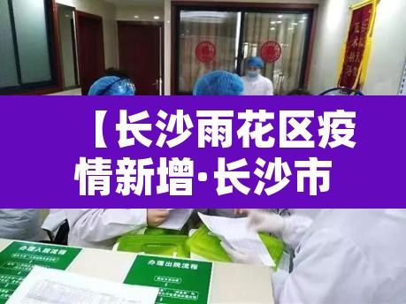 【长沙雨花区疫情新增·长沙市雨花区新增病例】