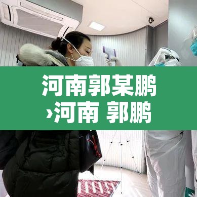 河南郭某鹏›河南 郭鹏 河南郭某鹏›河南 郭鹏