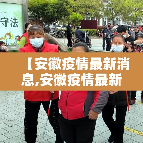 【安徽疫情最新消息,安徽疫情最新消息今天发布】