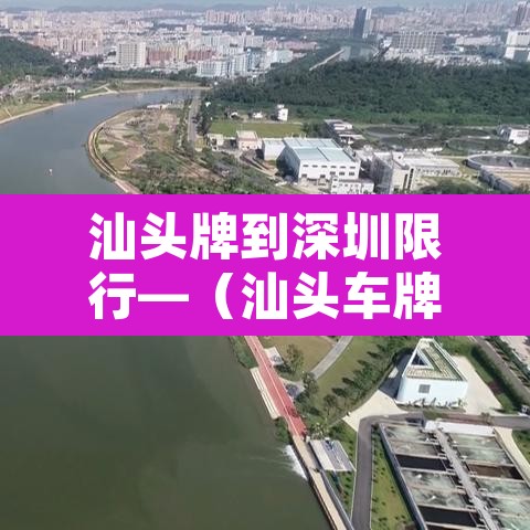 汕头牌到深圳限行—(汕头车牌去深圳市区需要什么程序) 汕头牌到深圳限行—(汕头车牌去深圳市区需要什么程序)