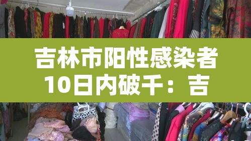 吉林市阳性感染者10日内破千:吉林市感染者行程轨迹