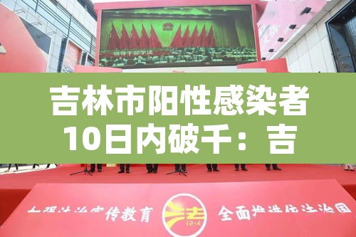 吉林市阳性感染者10日内破千:吉林市感染者行程轨迹 吉林市阳性感染者10日内破千:吉林市感染者行程轨迹