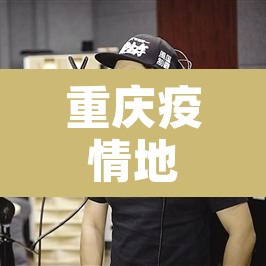 重庆疫情地图—(重庆疫情图实时今日) 重庆疫情地图—(重庆疫情图实时今日)