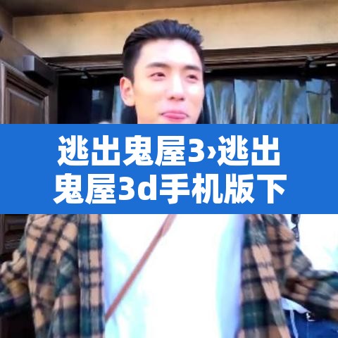 逃出鬼屋3›逃出鬼屋3d手机版下载 逃出鬼屋3›逃出鬼屋3d手机版下载