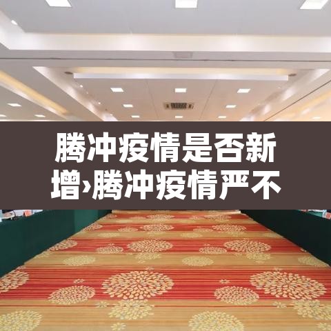 腾冲疫情是否新增›腾冲疫情严不严重
