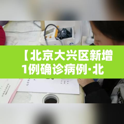 【北京大兴区新增1例确诊病例·北京大兴区确诊一例】 【北京大兴区新增1例确诊病例·北京大兴区确诊一例】