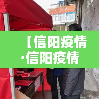 【信阳疫情·信阳疫情最新消息今天】 【信阳疫情·信阳疫情最新消息今天】