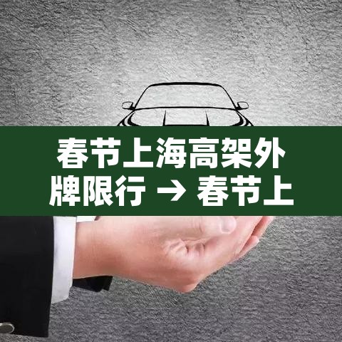 春节上海高架外牌限行 → 春节上海高架外地车限行时间2021 春节上海高架外牌限行 → 春节上海高架外地车限行时间2021