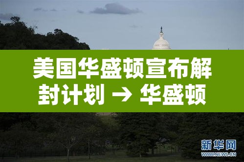 美国华盛顿宣布解封计划 → 华盛顿“封城”迎接总统就职日