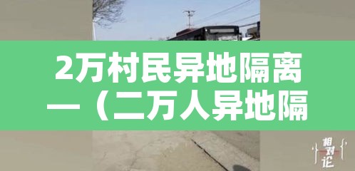2万村民异地隔离—（二万人异地隔离）