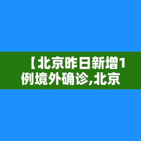 【北京昨日新增1例境外确诊,北京又新增1例境外输入病例】