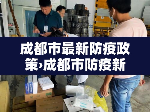 成都市最新防疫政策›成都市防疫新规 成都市最新防疫政策›成都市防疫新规