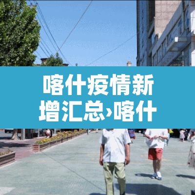 喀什疫情新增汇总›喀什疫情速报 喀什疫情新增汇总›喀什疫情速报