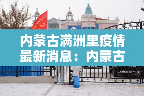 内蒙古满洲里疫情最新消息:内蒙古满洲里疫情最新数据消息 内蒙古满洲里疫情最新消息:内蒙古满洲里疫情最新数据消息
