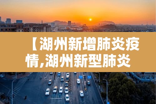 【湖州新增肺炎疫情,湖州新型肺炎最新动态】